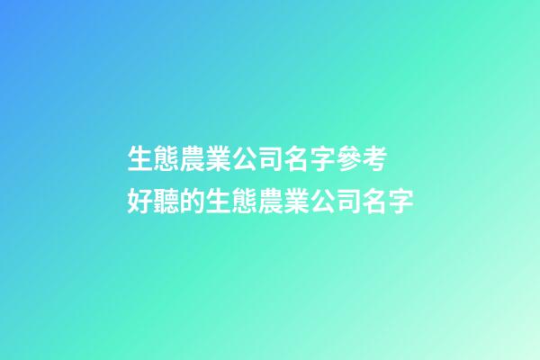 生態農業公司名字參考 好聽的生態農業公司名字-第1張-公司起名-玄機派